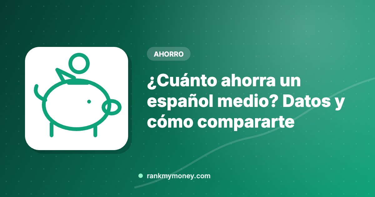 ¿Cuánto ahorra un español medio? Datos y cómo compararte