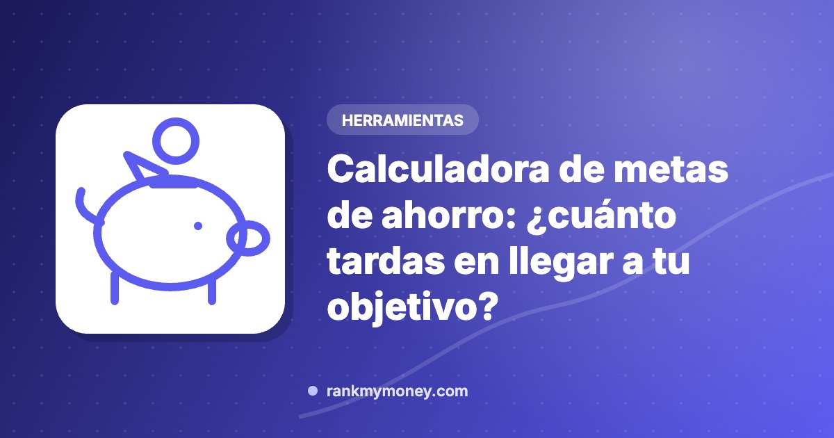 Calculadora de metas de ahorro: ¿cuánto tardas en llegar a tu objetivo?