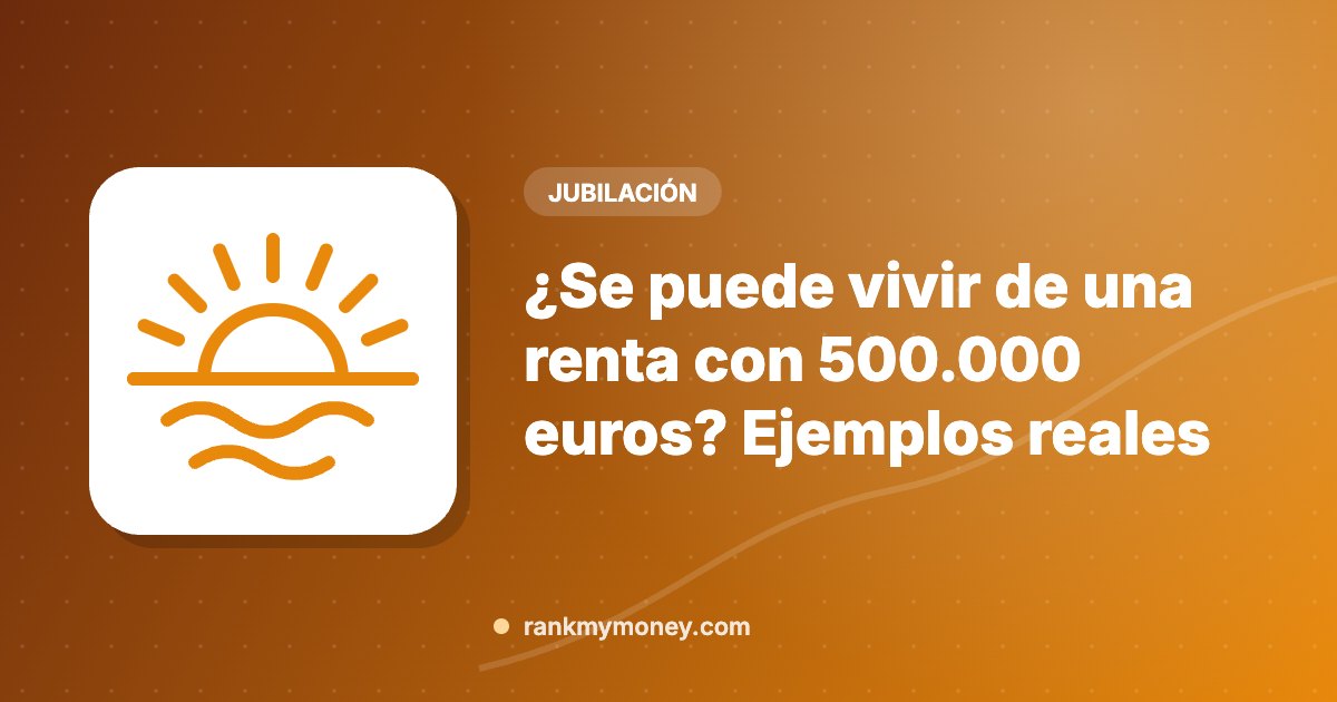 Ilustración sobre: ¿Se puede vivir de una renta con 500.000 euros? Ejemplos reales